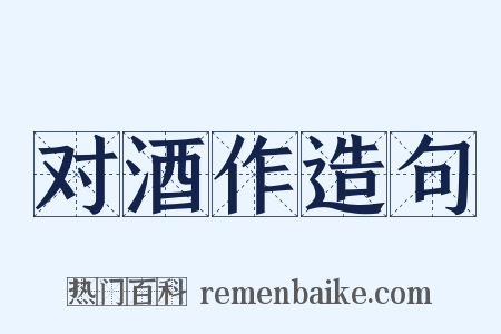 对酒作造句是什么意思的图片